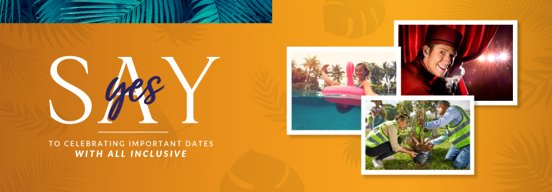 SAY YES TO CELEBRATING IMPORTANT DATES WITH ALL INCLUSIVE
